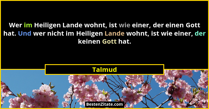 Wer im Heiligen Lande wohnt, ist wie einer, der einen Gott hat. Und wer nicht im Heiligen Lande wohnt, ist wie einer, der keinen Gott hat.... - Talmud