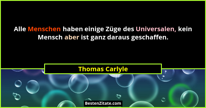 Alle Menschen haben einige Züge des Universalen, kein Mensch aber ist ganz daraus geschaffen.... - Thomas Carlyle