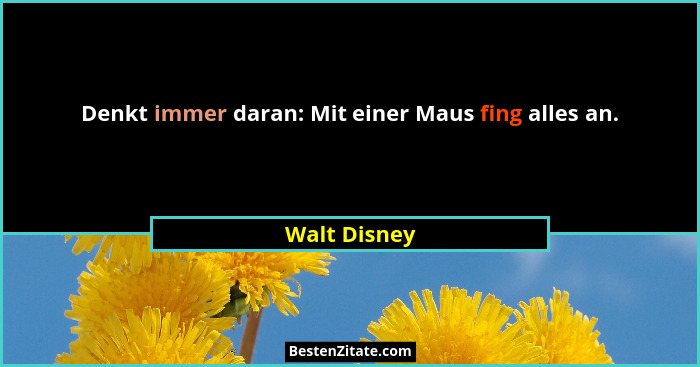 Denkt immer daran: Mit einer Maus fing alles an.... - Walt Disney