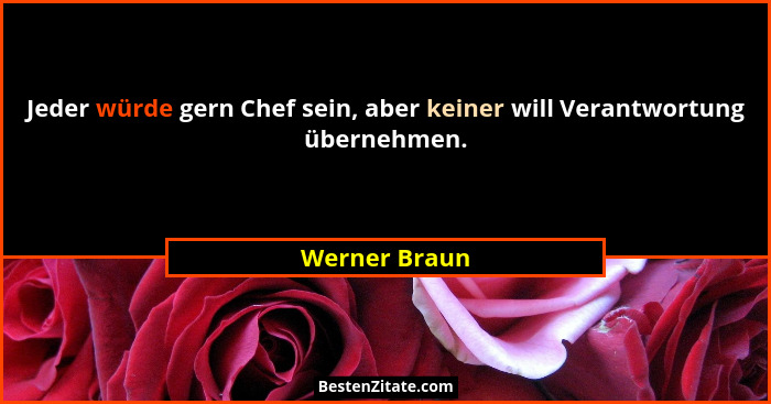 Jeder würde gern Chef sein, aber keiner will Verantwortung übernehmen.... - Werner Braun