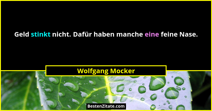 Geld stinkt nicht. Dafür haben manche eine feine Nase.... - Wolfgang Mocker