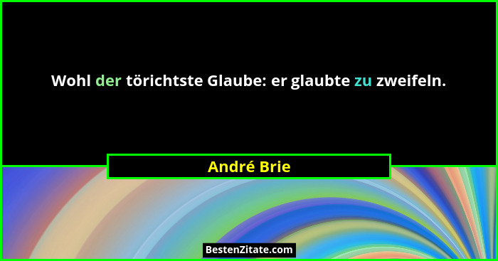 Wohl der törichtste Glaube: er glaubte zu zweifeln.... - André Brie