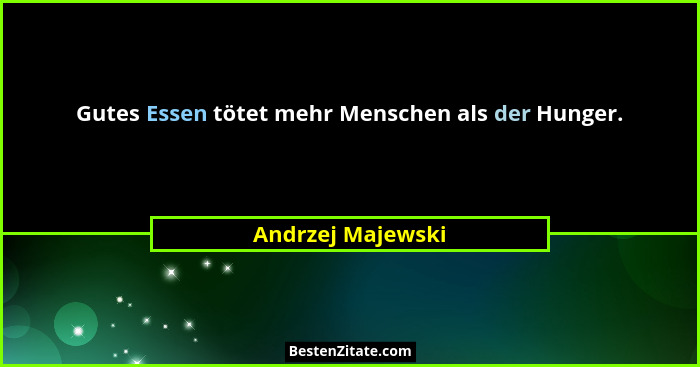 Gutes Essen tötet mehr Menschen als der Hunger.... - Andrzej Majewski