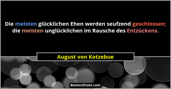 Die meisten glücklichen Ehen werden seufzend geschlossen; die meisten unglücklichen im Rausche des Entzückens.... - August von Kotzebue