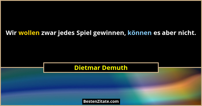 Wir wollen zwar jedes Spiel gewinnen, können es aber nicht.... - Dietmar Demuth