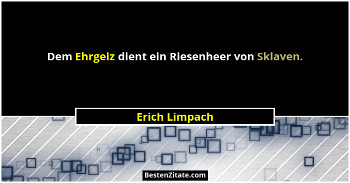 Dem Ehrgeiz dient ein Riesenheer von Sklaven.... - Erich Limpach