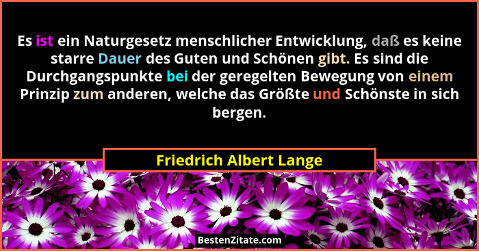 Es ist ein Naturgesetz menschlicher Entwicklung, daß es keine starre Dauer des Guten und Schönen gibt. Es sind die Durchgangs... - Friedrich Albert Lange