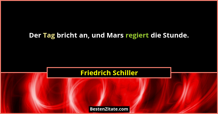 Der Tag bricht an, und Mars regiert die Stunde.... - Friedrich Schiller