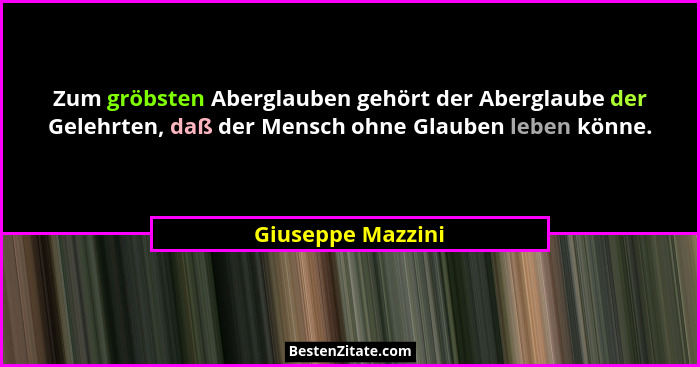 Zum gröbsten Aberglauben gehört der Aberglaube der Gelehrten, daß der Mensch ohne Glauben leben könne.... - Giuseppe Mazzini