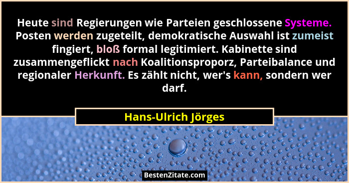 Heute sind Regierungen wie Parteien geschlossene Systeme. Posten werden zugeteilt, demokratische Auswahl ist zumeist fingiert, bl... - Hans-Ulrich Jörges