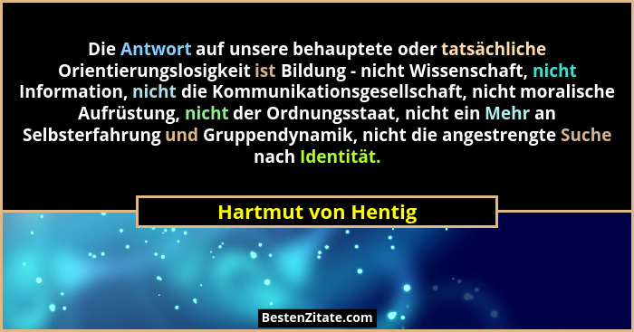 Die Antwort auf unsere behauptete oder tatsächliche Orientierungslosigkeit ist Bildung - nicht Wissenschaft, nicht Information, n... - Hartmut von Hentig