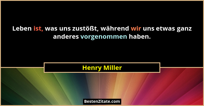 Leben ist, was uns zustößt, während wir uns etwas ganz anderes vorgenommen haben.... - Henry Miller