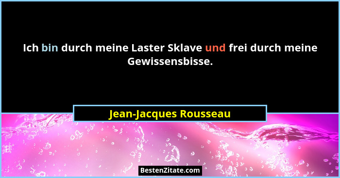 Ich bin durch meine Laster Sklave und frei durch meine Gewissensbisse.... - Jean-Jacques Rousseau