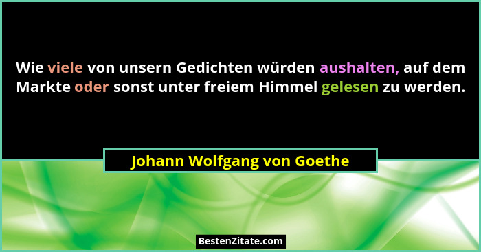 Wie viele von unsern Gedichten würden aushalten, auf dem Markte oder sonst unter freiem Himmel gelesen zu werden.... - Johann Wolfgang von Goethe