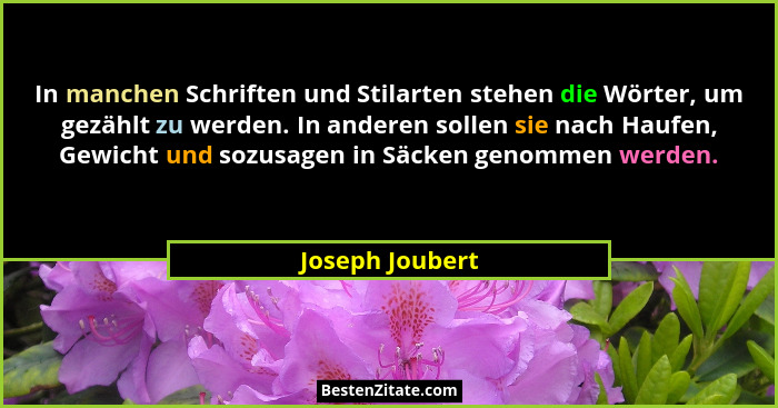 In manchen Schriften und Stilarten stehen die Wörter, um gezählt zu werden. In anderen sollen sie nach Haufen, Gewicht und sozusagen... - Joseph Joubert
