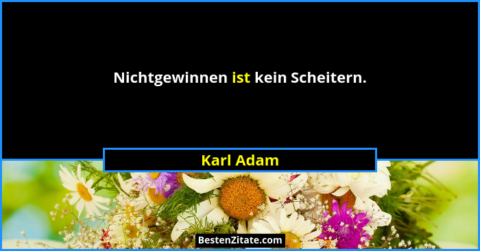 Nichtgewinnen ist kein Scheitern.... - Karl Adam