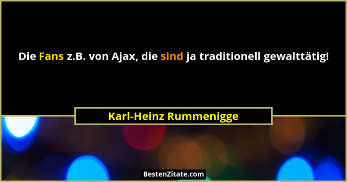 Die Fans z.B. von Ajax, die sind ja traditionell gewalttätig!... - Karl-Heinz Rummenigge