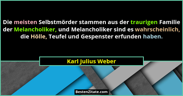 Die meisten Selbstmörder stammen aus der traurigen Familie der Melancholiker, und Melancholiker sind es wahrscheinlich, die Hölle,... - Karl Julius Weber