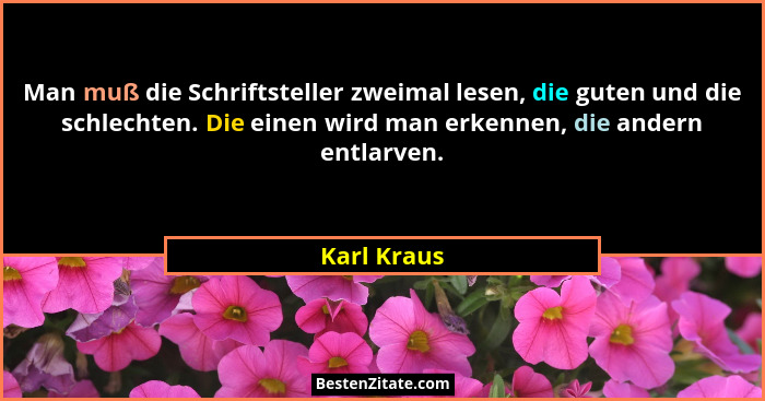 Man muß die Schriftsteller zweimal lesen, die guten und die schlechten. Die einen wird man erkennen, die andern entlarven.... - Karl Kraus