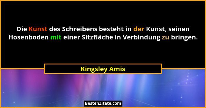 Die Kunst des Schreibens besteht in der Kunst, seinen Hosenboden mit einer Sitzfläche in Verbindung zu bringen.... - Kingsley Amis