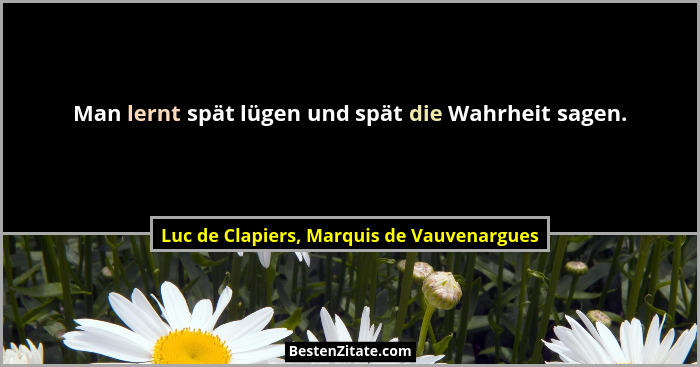 Man lernt spät lügen und spät die Wahrheit sagen.... - Luc de Clapiers, Marquis de Vauvenargues