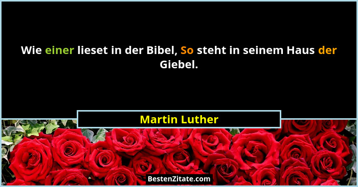 Wie einer lieset in der Bibel, So steht in seinem Haus der Giebel.... - Martin Luther