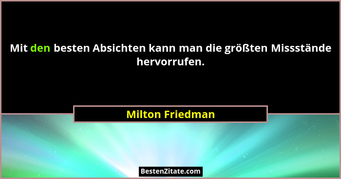 Mit den besten Absichten kann man die größten Missstände hervorrufen.... - Milton Friedman