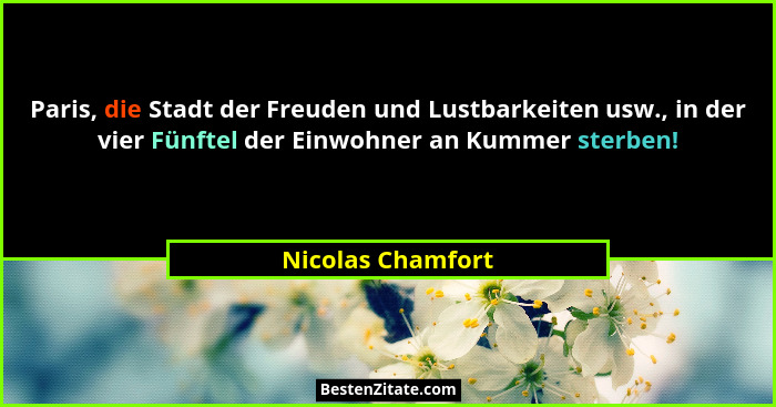 Paris, die Stadt der Freuden und Lustbarkeiten usw., in der vier Fünftel der Einwohner an Kummer sterben!... - Nicolas Chamfort