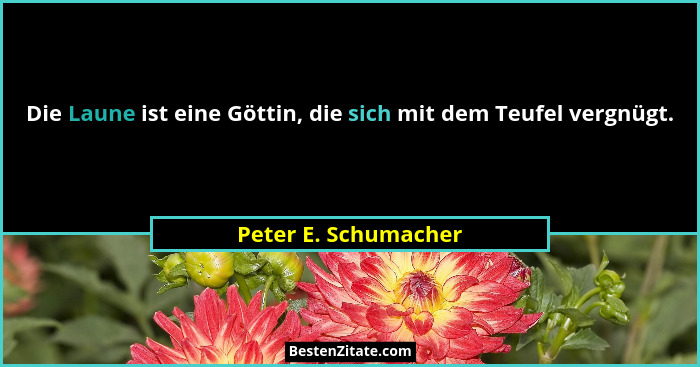 Die Laune ist eine Göttin, die sich mit dem Teufel vergnügt.... - Peter E. Schumacher