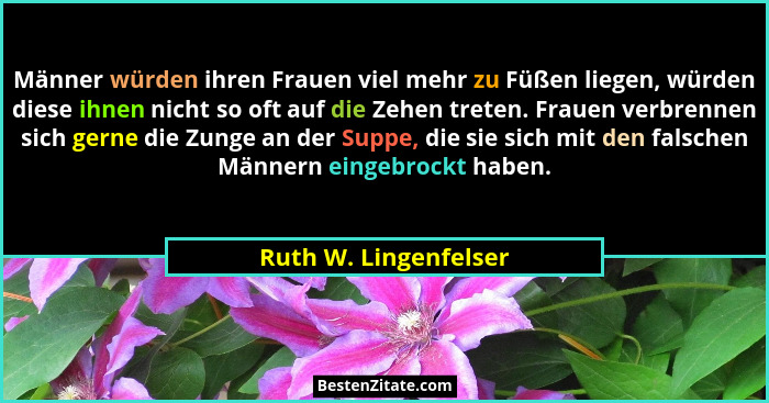 Männer würden ihren Frauen viel mehr zu Füßen liegen, würden diese ihnen nicht so oft auf die Zehen treten. Frauen verbrennen s... - Ruth W. Lingenfelser