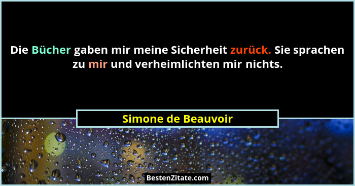 Die Bücher gaben mir meine Sicherheit zurück. Sie sprachen zu mir und verheimlichten mir nichts.... - Simone de Beauvoir