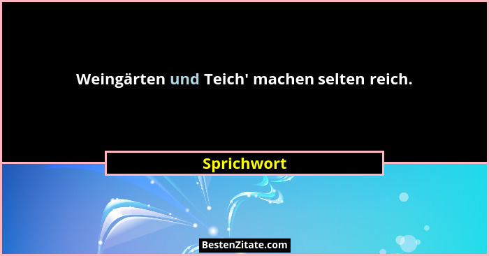 Weingärten und Teich' machen selten reich.... - Sprichwort