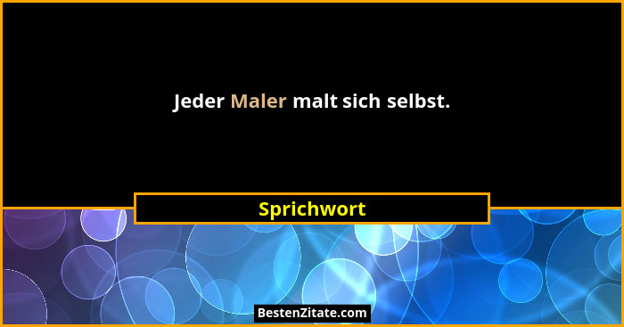 Jeder Maler malt sich selbst.... - Sprichwort