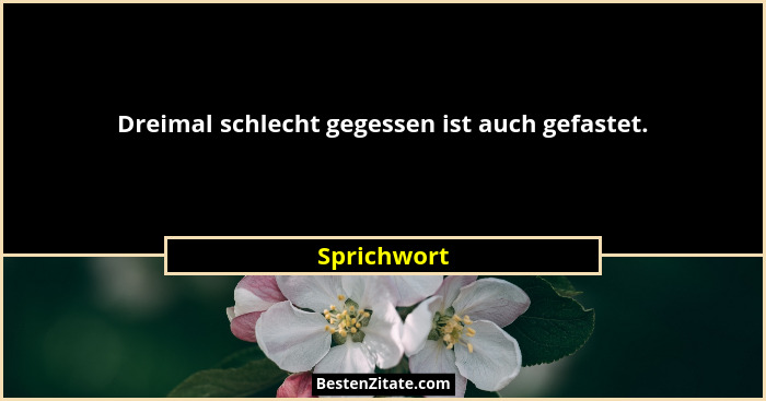 Dreimal schlecht gegessen ist auch gefastet.... - Sprichwort