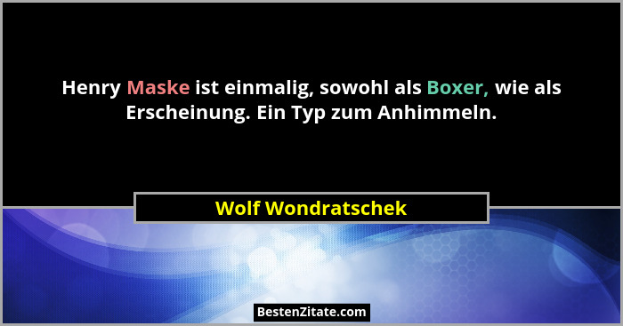 Henry Maske ist einmalig, sowohl als Boxer, wie als Erscheinung. Ein Typ zum Anhimmeln.... - Wolf Wondratschek