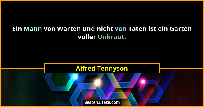 Ein Mann von Warten und nicht von Taten ist ein Garten voller Unkraut.... - Alfred Tennyson
