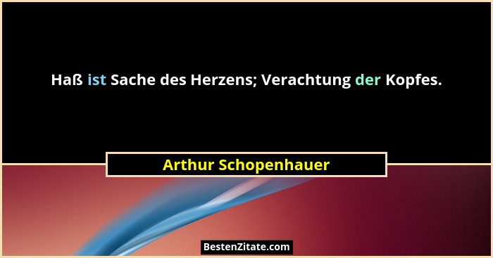 Haß ist Sache des Herzens; Verachtung der Kopfes.... - Arthur Schopenhauer