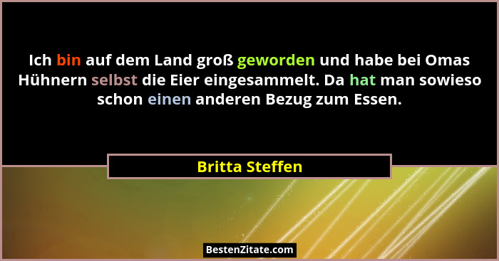 Ich bin auf dem Land groß geworden und habe bei Omas Hühnern selbst die Eier eingesammelt. Da hat man sowieso schon einen anderen Bez... - Britta Steffen