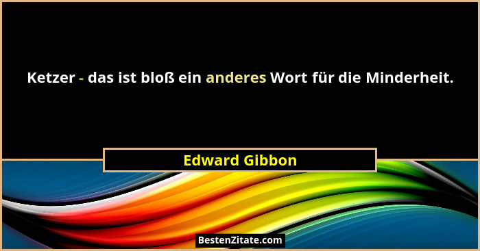 Ketzer - das ist bloß ein anderes Wort für die Minderheit.... - Edward Gibbon