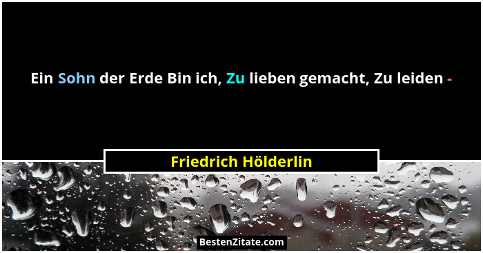 Ein Sohn der Erde Bin ich, Zu lieben gemacht, Zu leiden -... - Friedrich Hölderlin