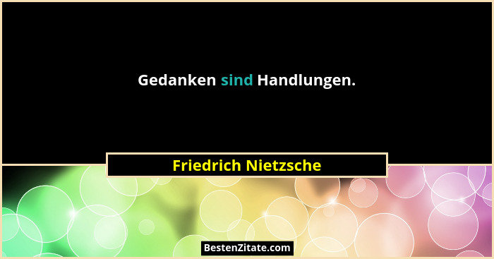 Gedanken sind Handlungen.... - Friedrich Nietzsche