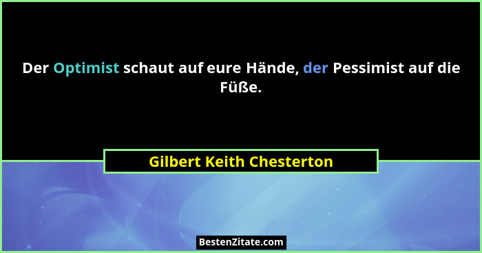 Der Optimist schaut auf eure Hände, der Pessimist auf die Füße.... - Gilbert Keith Chesterton