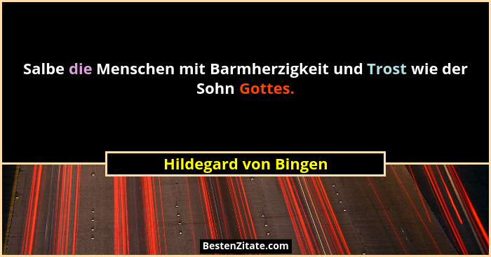 Salbe die Menschen mit Barmherzigkeit und Trost wie der Sohn Gottes.... - Hildegard von Bingen