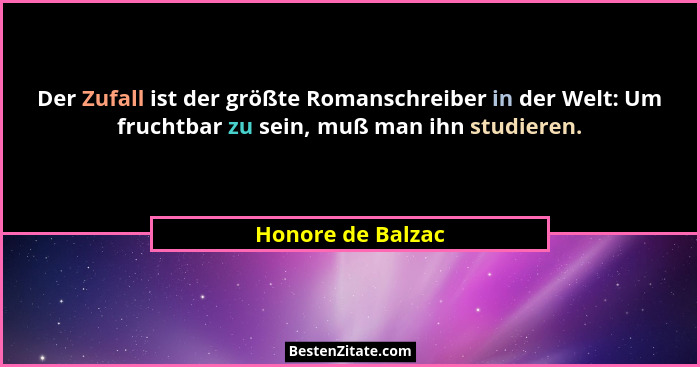 Der Zufall ist der größte Romanschreiber in der Welt: Um fruchtbar zu sein, muß man ihn studieren.... - Honore de Balzac