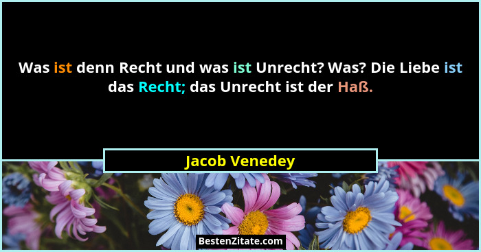 Was ist denn Recht und was ist Unrecht? Was? Die Liebe ist das Recht; das Unrecht ist der Haß.... - Jacob Venedey