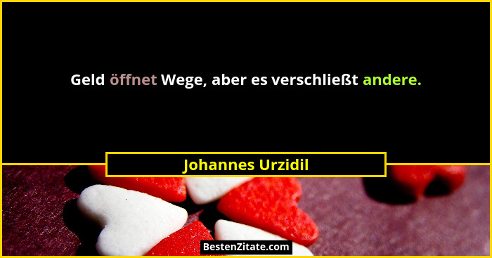 Geld öffnet Wege, aber es verschließt andere.... - Johannes Urzidil