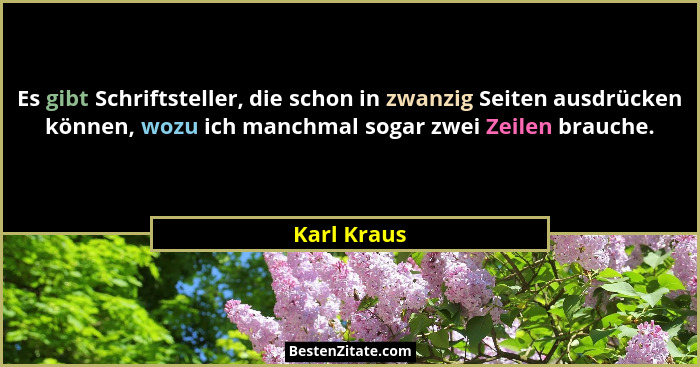 Es gibt Schriftsteller, die schon in zwanzig Seiten ausdrücken können, wozu ich manchmal sogar zwei Zeilen brauche.... - Karl Kraus