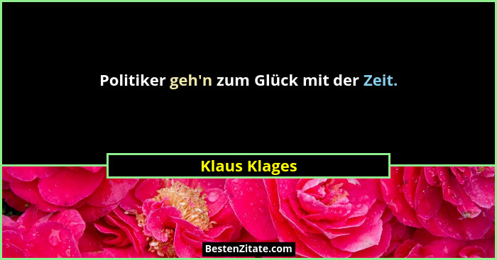 Politiker geh'n zum Glück mit der Zeit.... - Klaus Klages