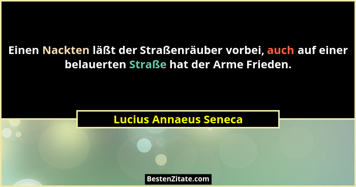 Einen Nackten läßt der Straßenräuber vorbei, auch auf einer belauerten Straße hat der Arme Frieden.... - Lucius Annaeus Seneca