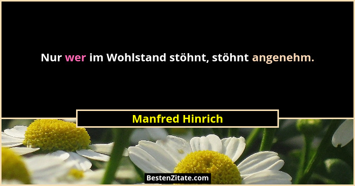 Nur wer im Wohlstand stöhnt, stöhnt angenehm.... - Manfred Hinrich